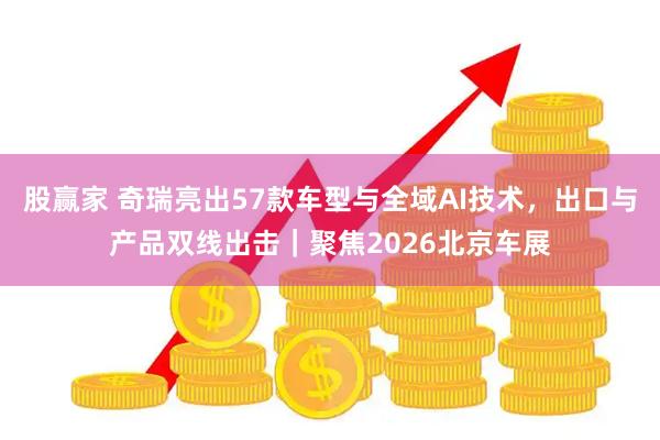 股赢家 奇瑞亮出57款车型与全域AI技术，出口与产品双线出击｜聚焦2026北京车展